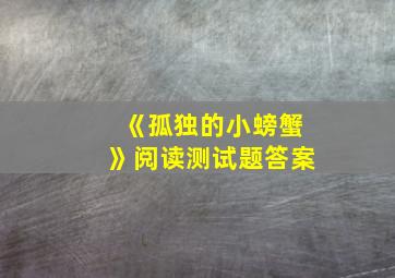 《孤独的小螃蟹》阅读测试题答案