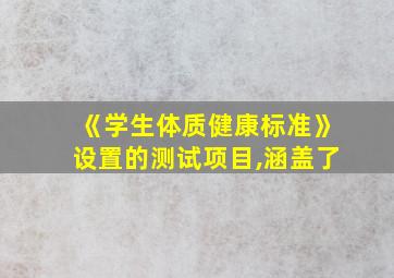 《学生体质健康标准》设置的测试项目,涵盖了