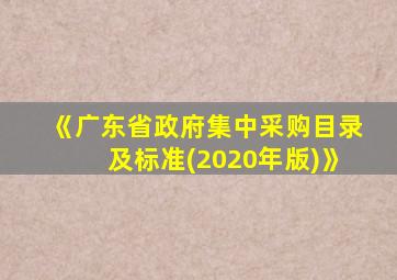 《广东省政府集中采购目录及标准(2020年版)》