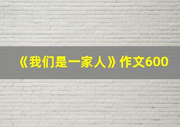 《我们是一家人》作文600