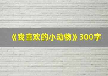 《我喜欢的小动物》300字