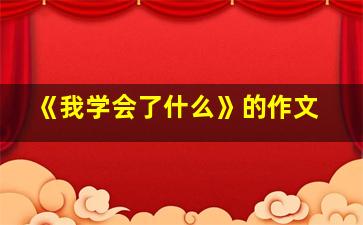 《我学会了什么》的作文