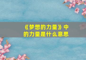 《梦想的力量》中的力量是什么意思