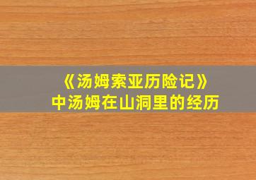 《汤姆索亚历险记》中汤姆在山洞里的经历