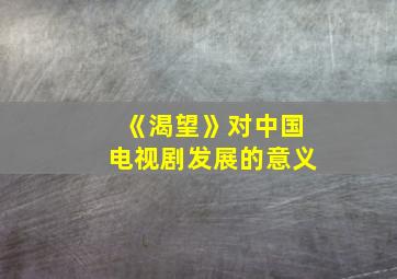 《渴望》对中国电视剧发展的意义