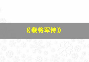 《裴将军诗》