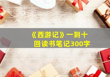 《西游记》一到十回读书笔记300字