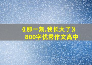 《那一刻,我长大了》800字优秀作文高中