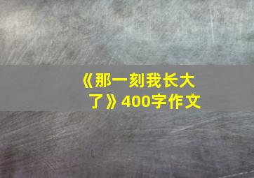 《那一刻我长大了》400字作文