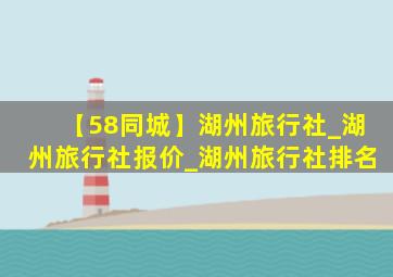 【58同城】湖州旅行社_湖州旅行社报价_湖州旅行社排名