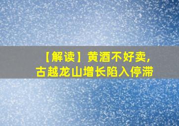 【解读】黄酒不好卖,古越龙山增长陷入停滞