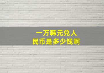 一万韩元兑人民币是多少钱啊