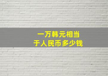 一万韩元相当于人民币多少钱