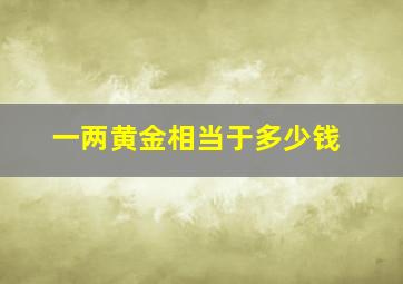 一两黄金相当于多少钱