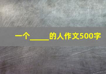 一个_____的人作文500字