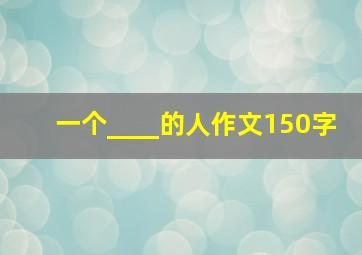 一个____的人作文150字