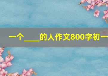 一个____的人作文800字初一