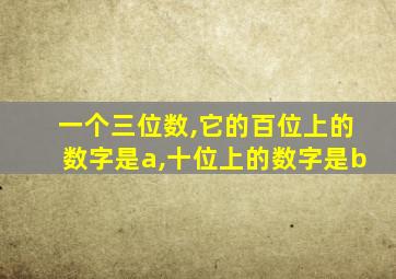 一个三位数,它的百位上的数字是a,十位上的数字是b