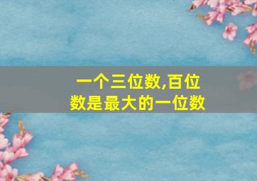 一个三位数,百位数是最大的一位数