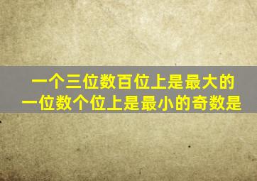 一个三位数百位上是最大的一位数个位上是最小的奇数是