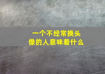 一个不经常换头像的人意味着什么