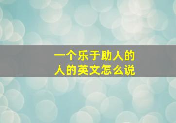 一个乐于助人的人的英文怎么说