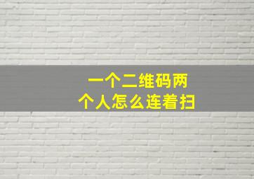 一个二维码两个人怎么连着扫