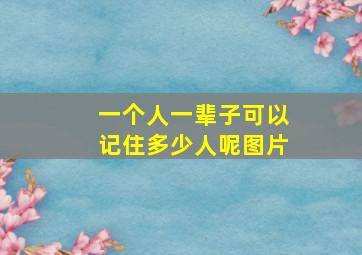 一个人一辈子可以记住多少人呢图片