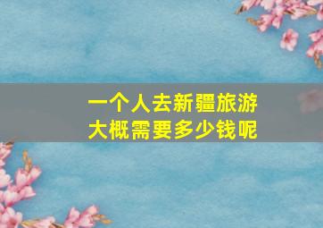 一个人去新疆旅游大概需要多少钱呢