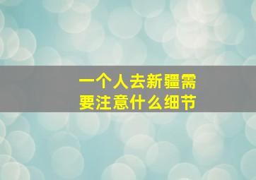 一个人去新疆需要注意什么细节