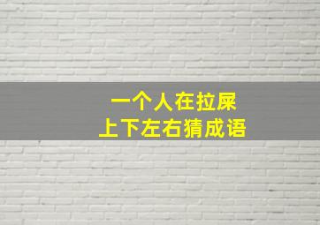 一个人在拉屎上下左右猜成语