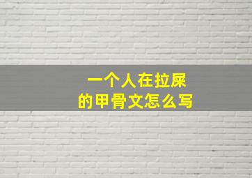 一个人在拉屎的甲骨文怎么写