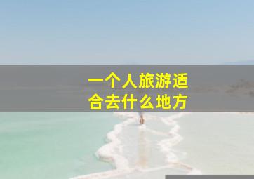 一个人旅游适合去什么地方