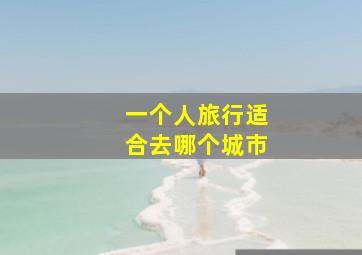 一个人旅行适合去哪个城市