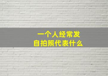 一个人经常发自拍照代表什么