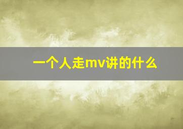 一个人走mv讲的什么