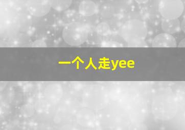 一个人走yee