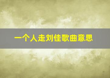 一个人走刘佳歌曲意思