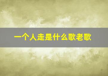 一个人走是什么歌老歌