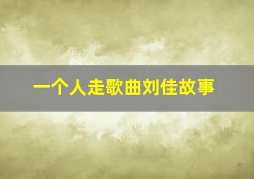 一个人走歌曲刘佳故事