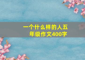 一个什么样的人五年级作文400字