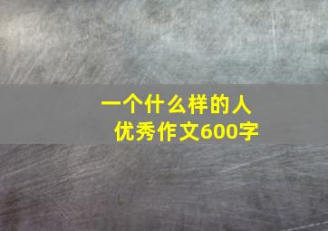 一个什么样的人优秀作文600字