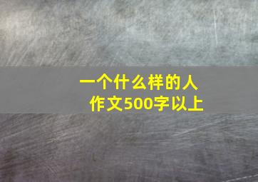 一个什么样的人作文500字以上