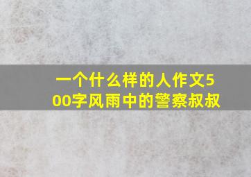 一个什么样的人作文500字风雨中的警察叔叔