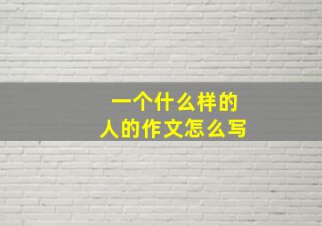 一个什么样的人的作文怎么写