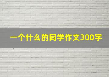 一个什么的同学作文300字