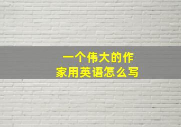 一个伟大的作家用英语怎么写