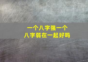 一个八字强一个八字弱在一起好吗