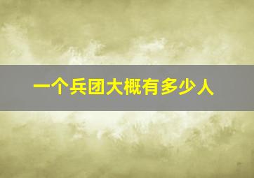 一个兵团大概有多少人