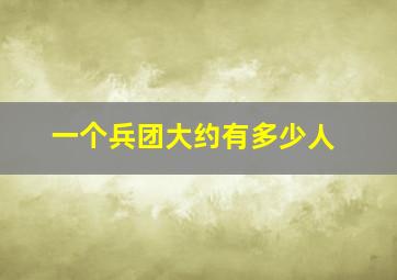 一个兵团大约有多少人